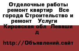 Отделочные работы,ремонт квартир - Все города Строительство и ремонт » Услуги   . Кировская обл.,Леваши д.